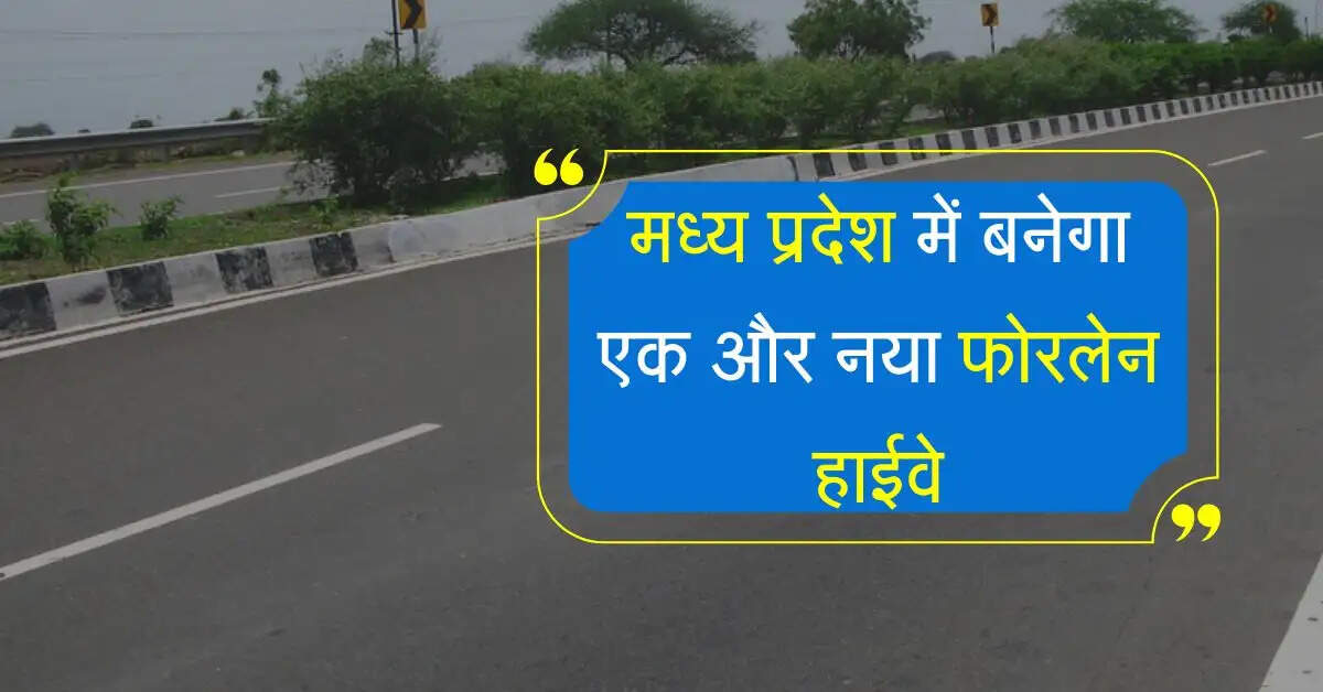 मध्य प्रदेश में बनेगा एक और नया फोरलेन हाईवे, 4 जिलों को मिलेगा फायदा