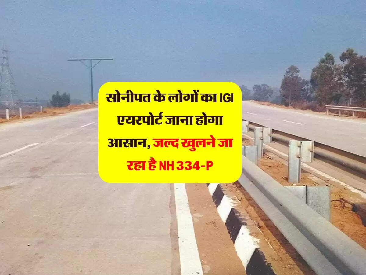 सोनीपत के लोगों का IGI एयरपोर्ट जाना होगा आसान, जल्द खुलने जा रहा है NH 334-P