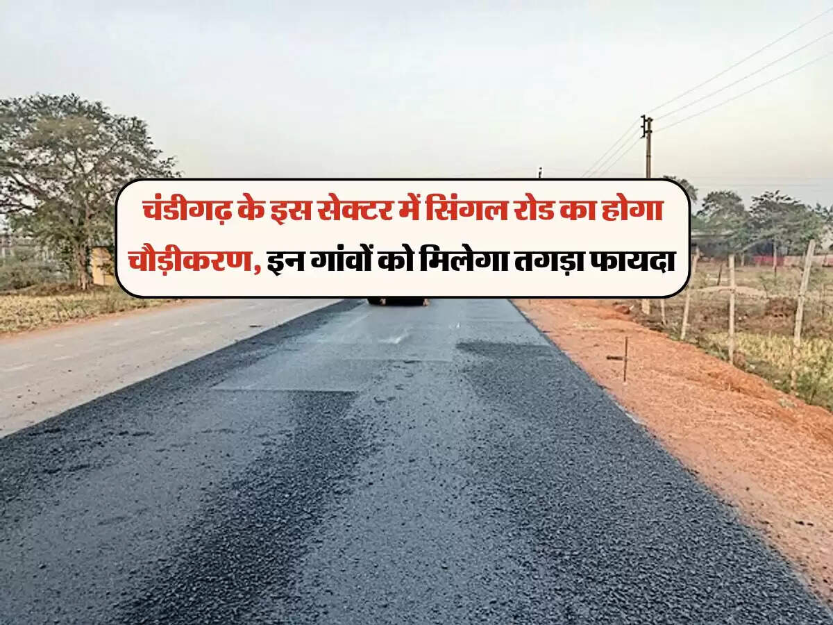 चंडीगढ़ के इस सेक्टर में सिंगल रोड का होगा चौड़ीकरण, इन गांवों को मिलेगा तगड़ा फायदा