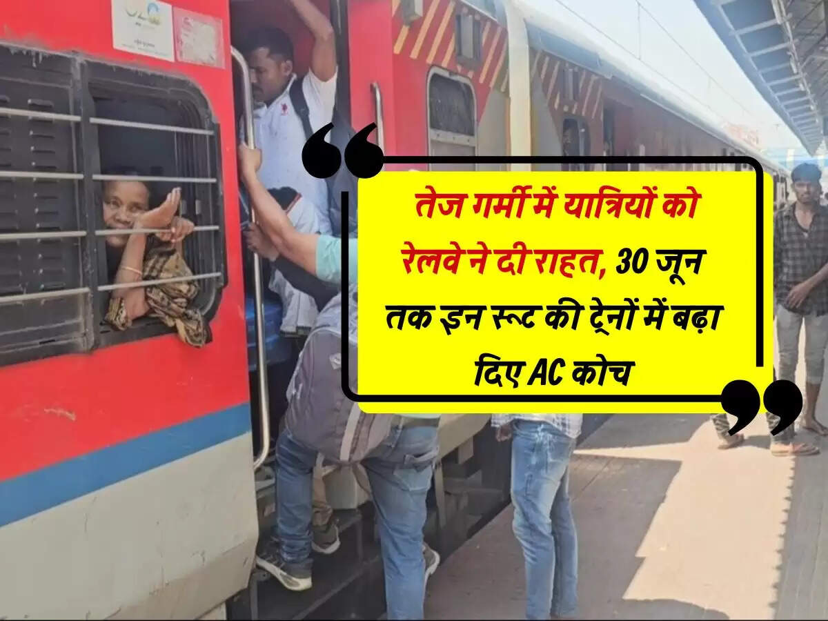 Railway : तेज गर्मी में यात्रियों को रेलवे ने दी राहत, 30 जून तक इन रूट की ट्रेनों में बढ़ा दिए AC कोच