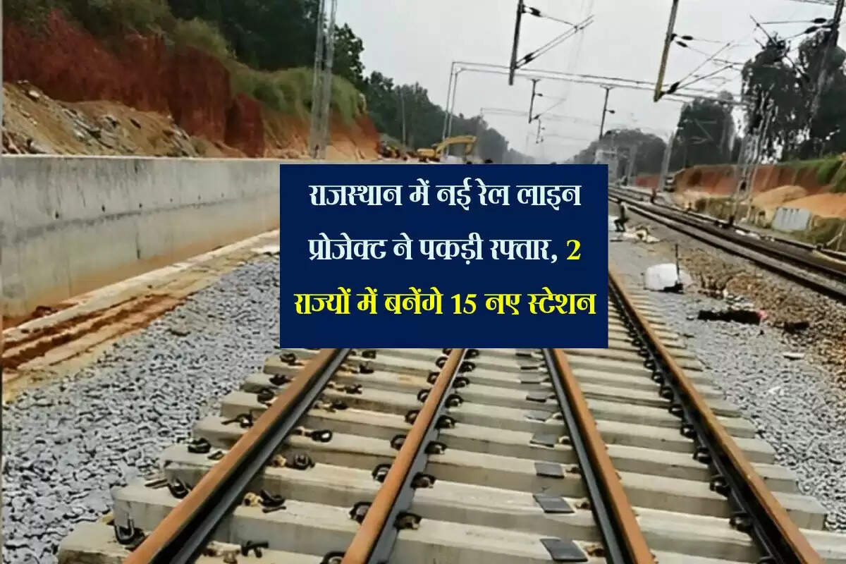 राजस्थान में नई रेल लाइन प्रोजेक्ट ने पकड़ी रफ्तार, 2 राज्यों में बनेंगे 15 नए स्टेशन