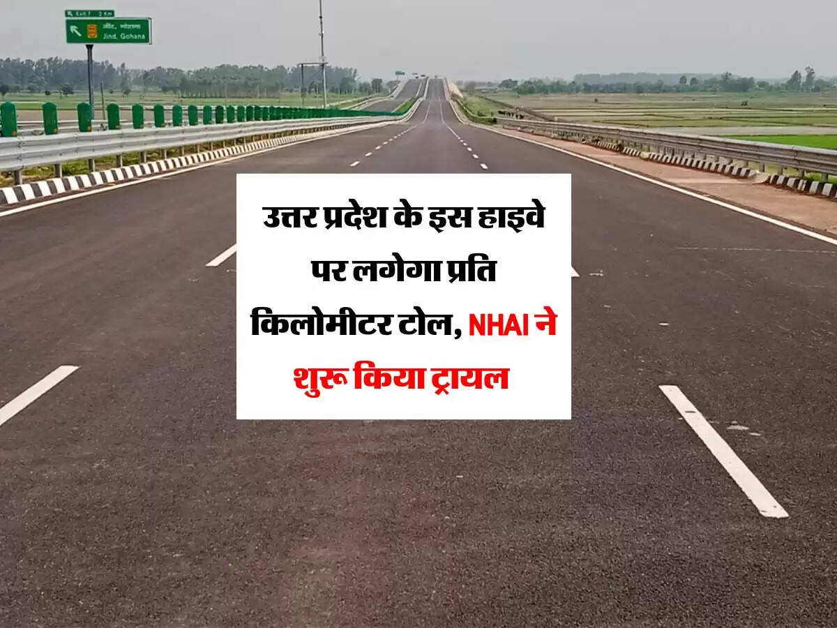 उत्तर प्रदेश के इस हाइवे पर लगेगा प्रति किलोमीटर टोल, NHAI ने शुरू किया ट्रायल