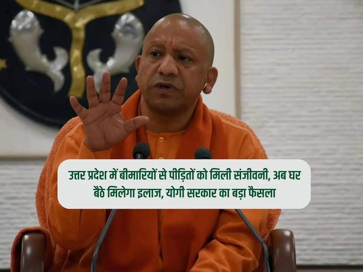 उत्तर प्रदेश में बीमारियों से पीड़ितों को मिली संजीवनी, अब घर बैठे मिलेगा इलाज, योगी सरकार का बड़ा फैसला