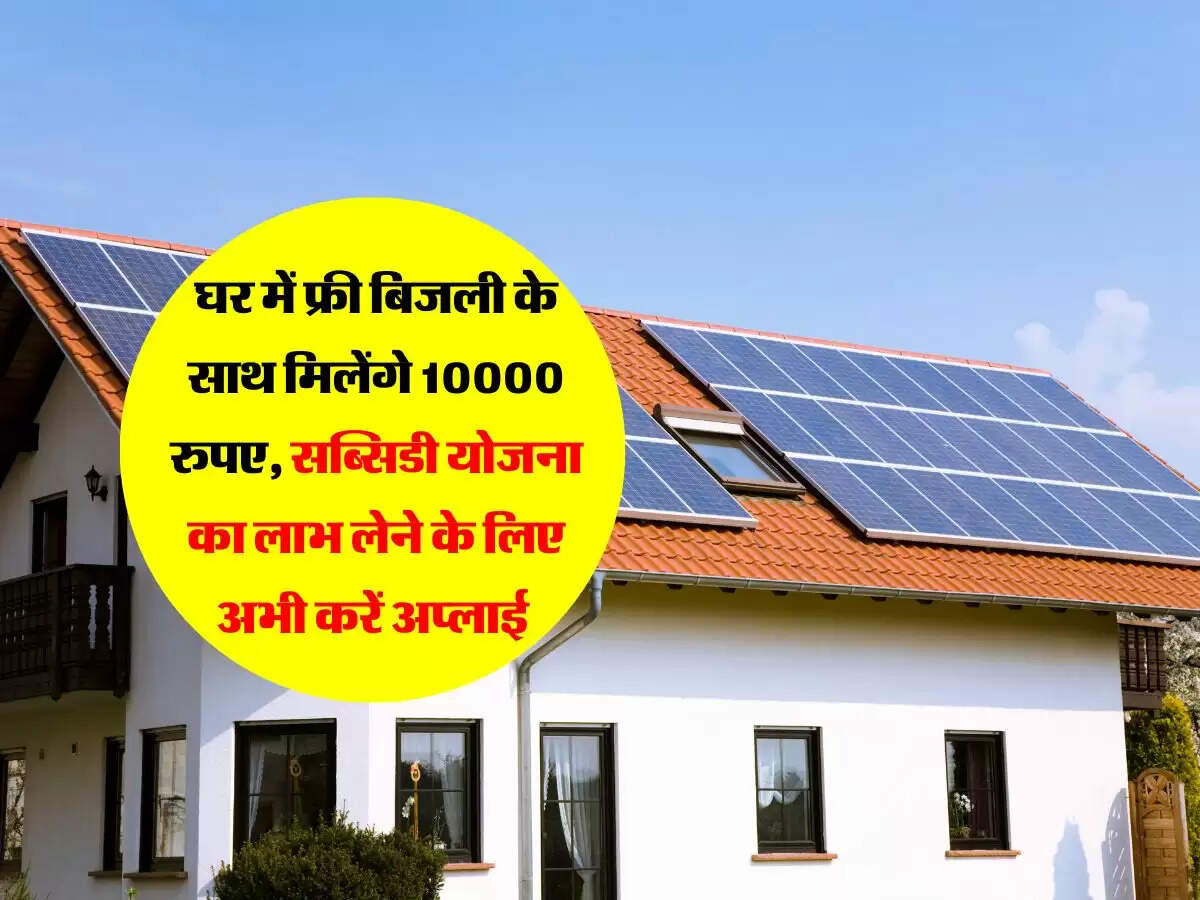 घर में फ्री बिजली के साथ मिलेंगे 10000 रुपए, सब्सिडी योजना का लाभ लेने के लिए अभी करें अप्लाई