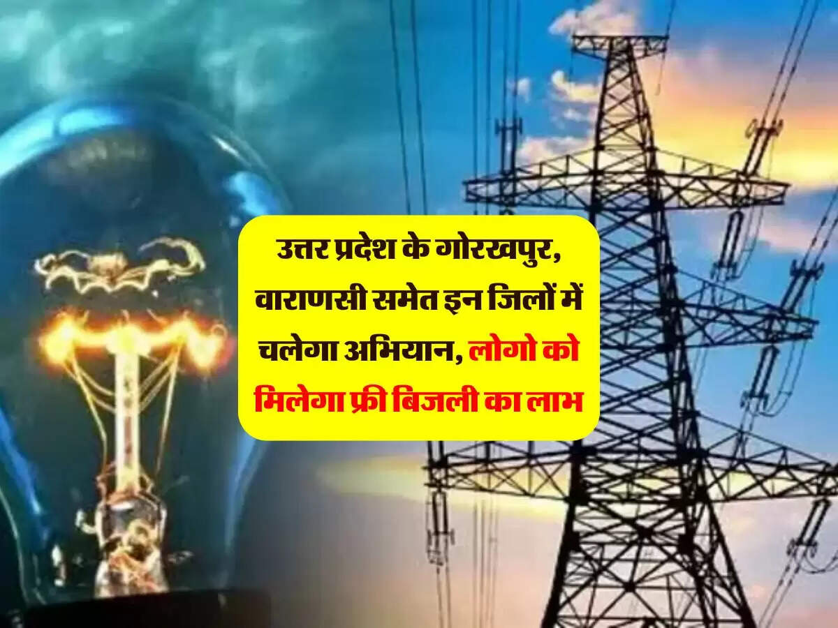 उत्तर प्रदेश के गोरखपुर, वाराणसी समेत इन जिलों में चलेगा अभियान, लोगो को मिलेगा फ्री बिजली का लाभ