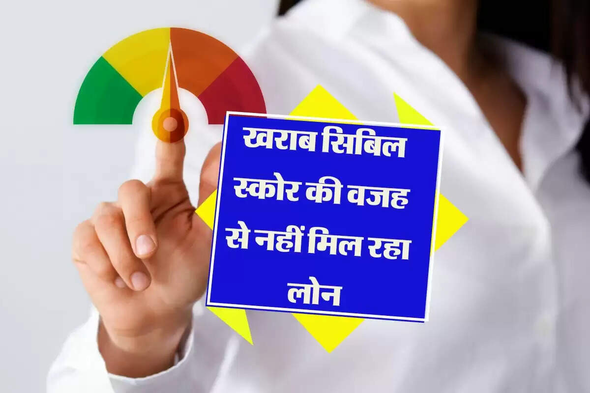 खराब सिबिल स्कोर की वजह से नहीं मिल रहा लोन