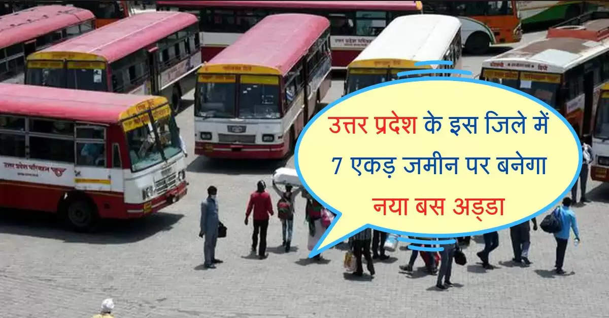 उत्तर प्रदेश के इस जिले में 7 एकड़ जमीन पर बनेगा नया बस अड्डा, आधुनिक सुविधाओं से होगा लेंस