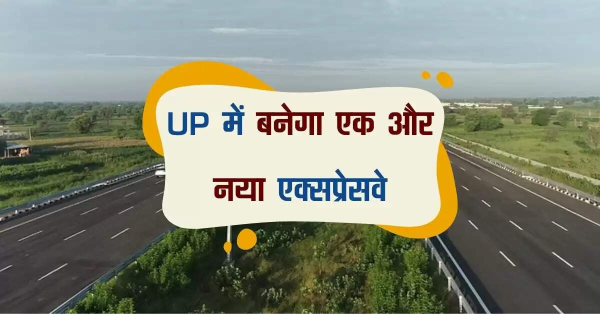 UP में बनेगा एक और नया एक्सप्रेसवे, 22 जिलों से हो कर गुजरेगा, बिजनेस होगा बुस्ट