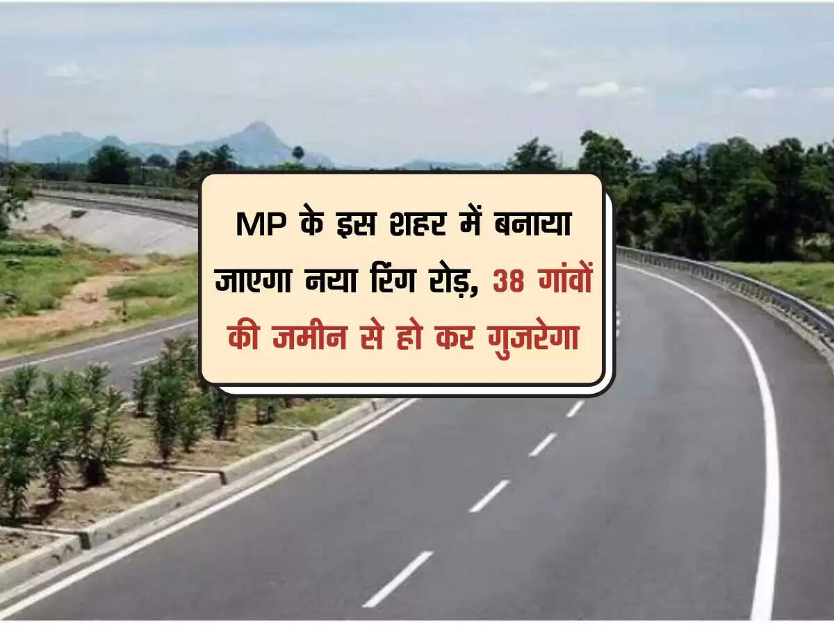 MP के इस शहर में बनाया जाएगा नया रिंग रोड़, 38 गांवों की जमीन से हो कर गुजरेगा