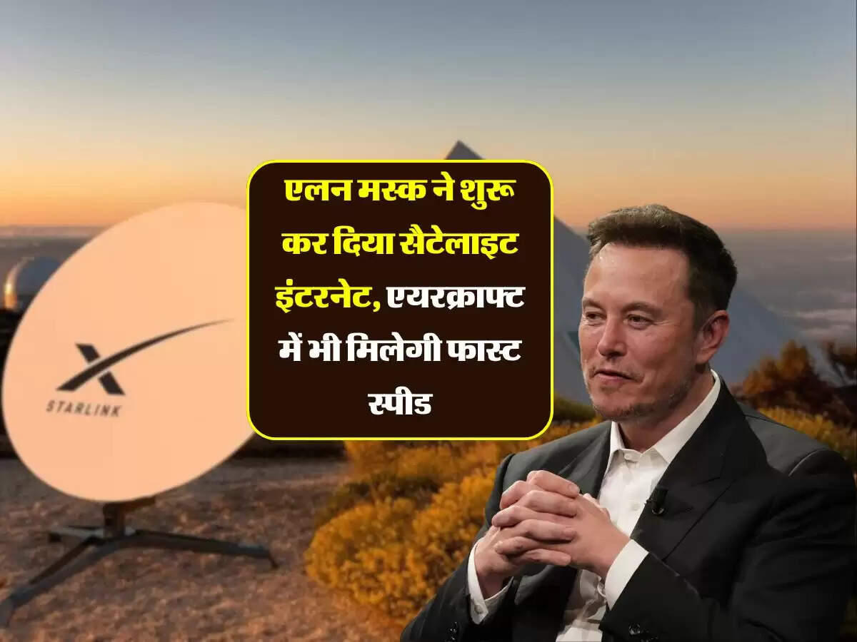 एलन मस्क ने शुरू कर दिया सैटेलाइट इंटरनेट, एयरक्राफ्ट में भी मिलेगी फास्ट स्पीड