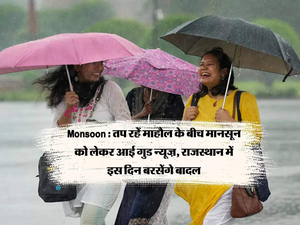 Monsoon : तप रहें माहौल के बीच मानसून को लेकर आई गुड न्यूज़, राजस्थान में इस दिन बरसेंगे बादल
