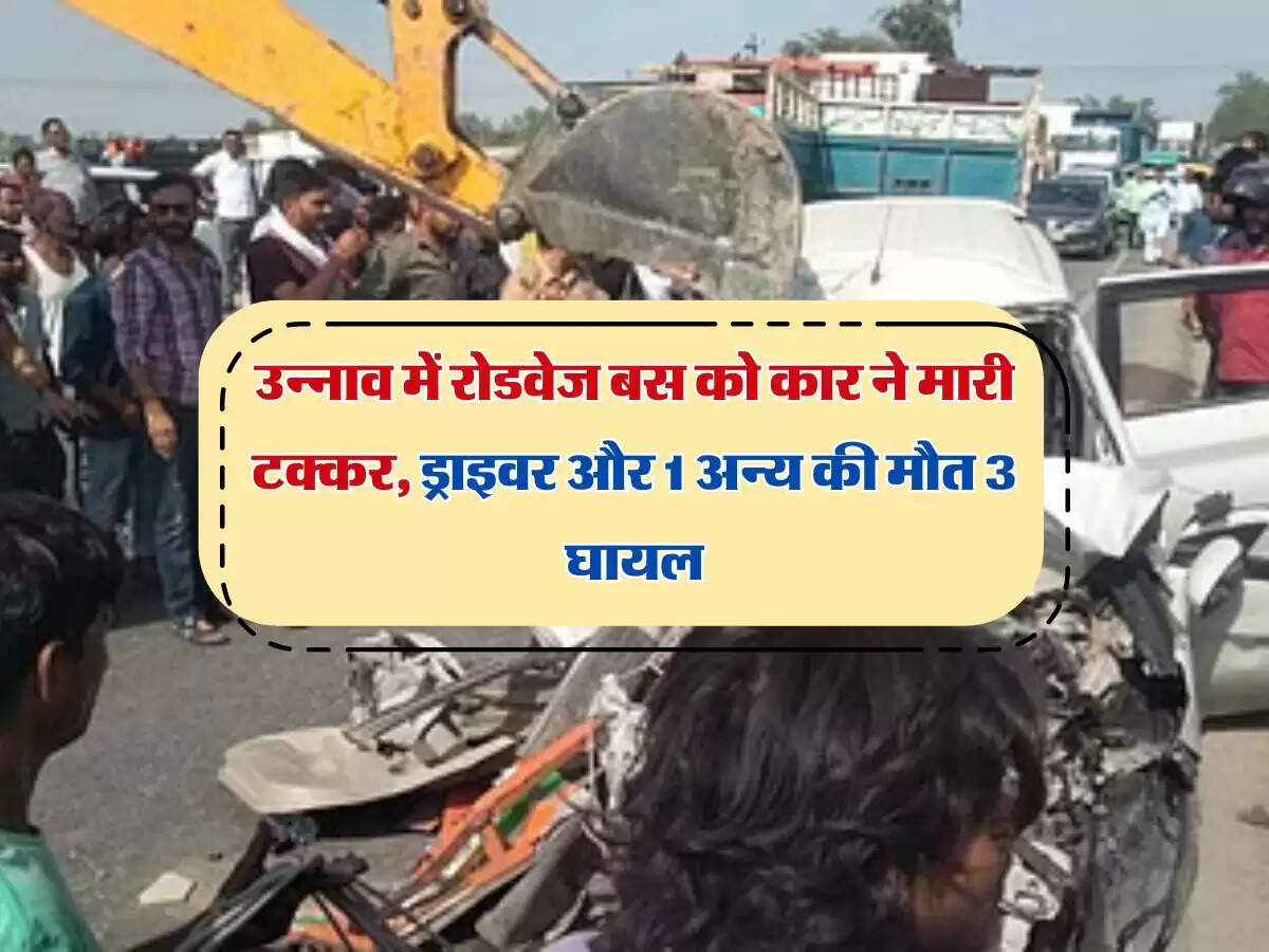 उन्नाव में रोडवेज बस को कार ने मारी टक्कर, ड्राइवर और 1 अन्य की मौत 3 घायल