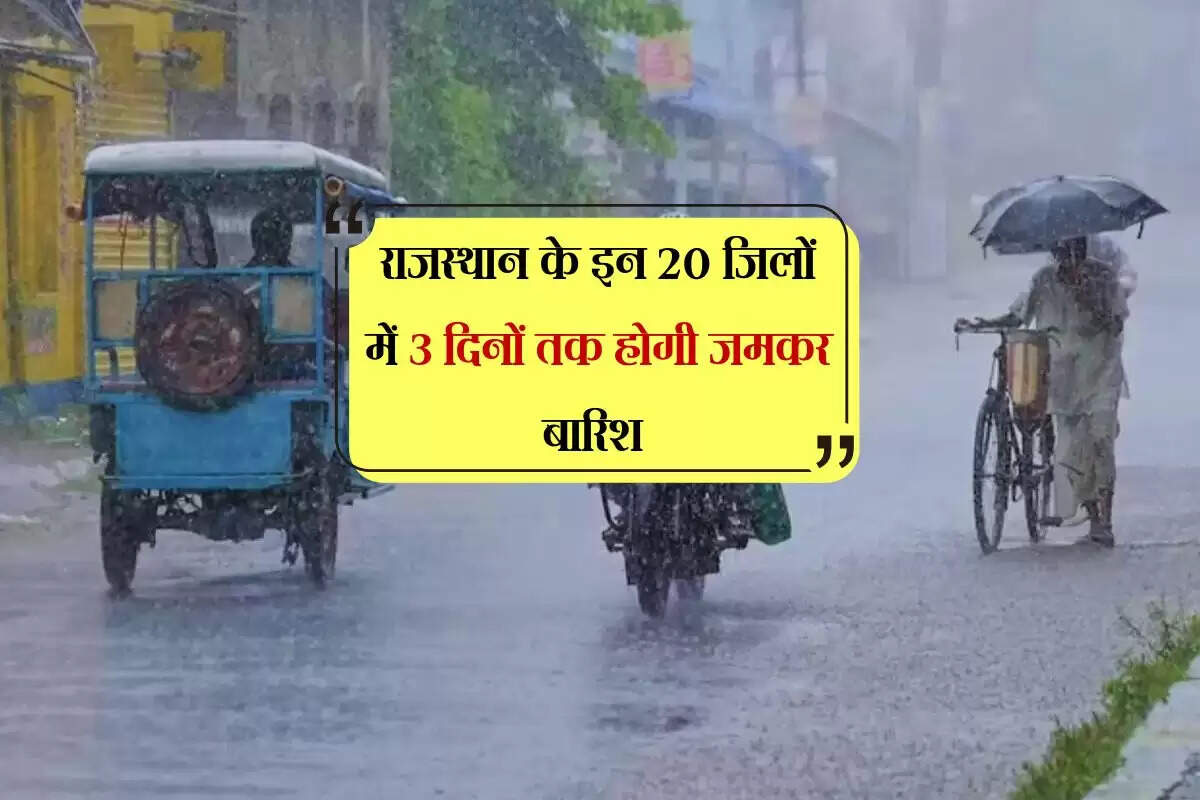 राजस्थान के इन 20 जिलों में 3 दिनों तक होगी जमकर बारिश