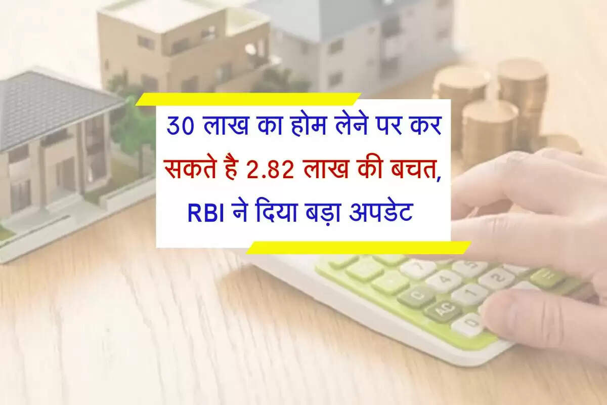 Home loan : 30 लाख का होम लेने पर कर सकते है 2.82 लाख की बचत, RBI ने दिया बड़ा अपडेट 
