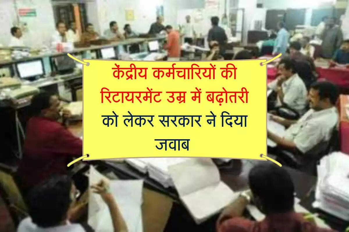 7th pay commission Retirement Age : केंद्रीय कर्मचारियों की रिटायरमेंट उम्र में बढ़ोतरी को लेकर सरकार ने दिया जवाब