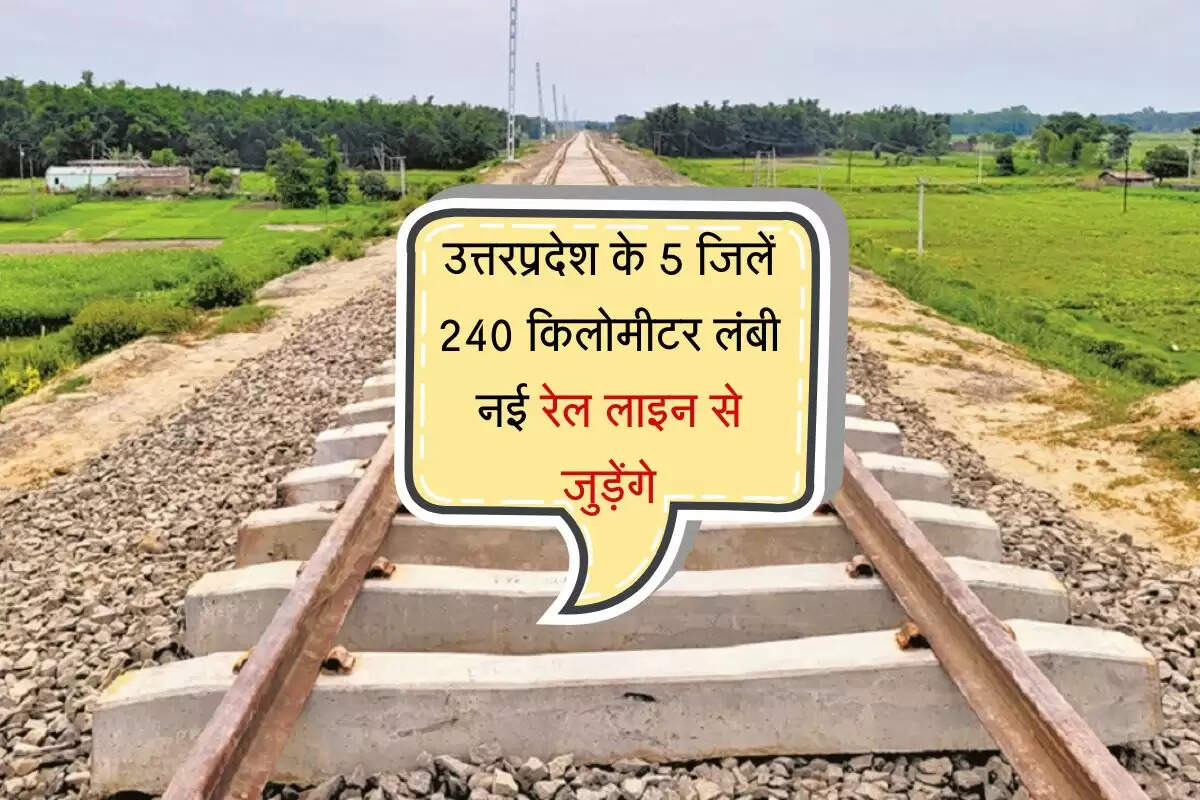 उत्तरप्रदेश के 5 जिलें 240 किलोमीटर लंबी नई रेल लाइन से जुड़ेंगे, ये 1 स्टेशन बनेगा जंक्शन