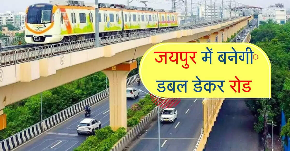 जयपुर में बनेगी डबल डेकर रोड, बिना किसी रूकावट के रफ़्तार भरेंगे वाहन