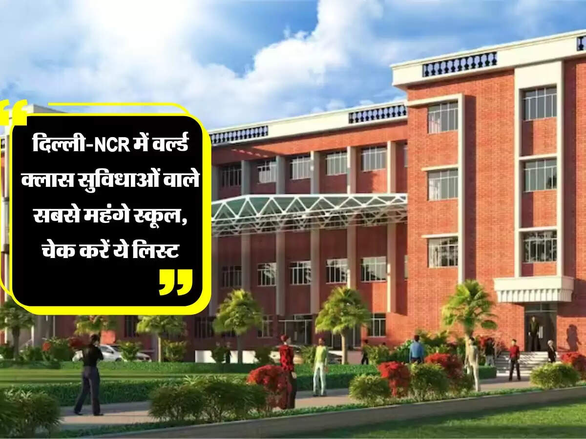 दिल्ली-NCR में वर्ल्ड क्लास सुविधाओं वाले सबसे महंगे स्कूल, चेक करें ये लिस्ट