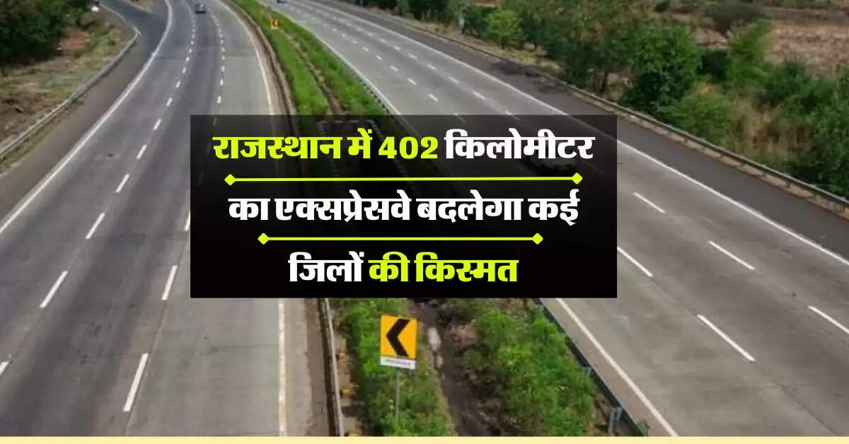 राजस्थान में 402 किलोमीटर का एक्सप्रेसवे बदलेगा कई जिलों की किस्मत, खुलेंगे रोजगार के नए आयाम