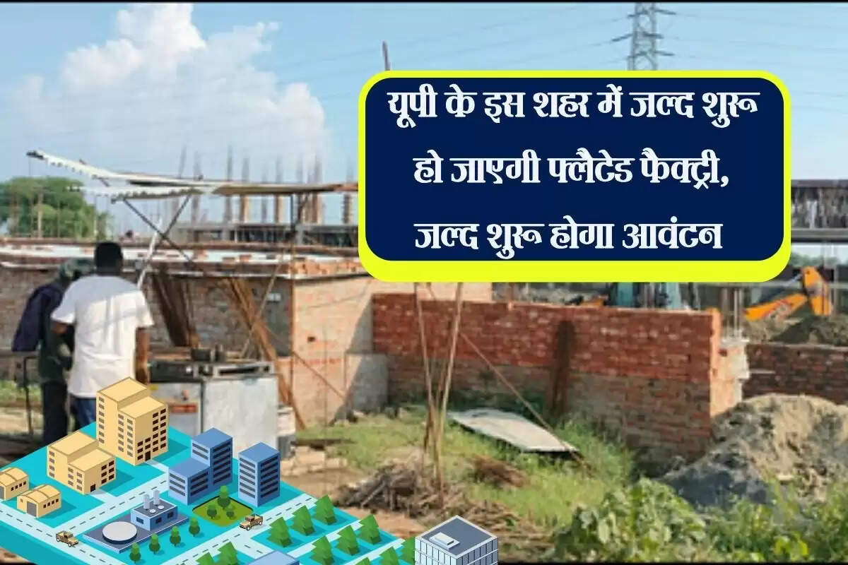 यूपी के इस शहर में जल्द शुरू हो जाएगी फ्लैटेड फैक्ट्री, जल्द शुरू होगा आवंटन