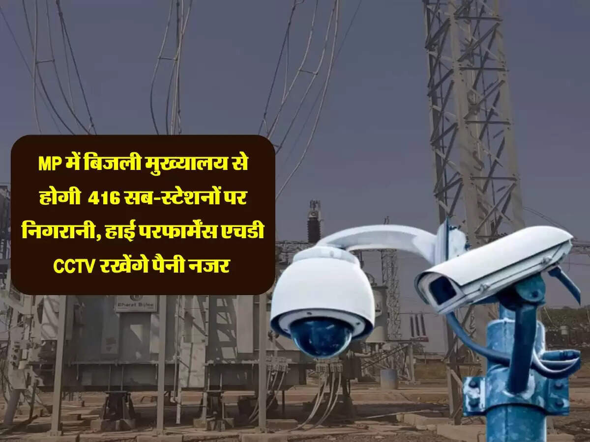 MP में बिजली मुख्यालय से होगी 416 सब-स्टेशनों पर निगरानी, हाई परफार्मेंस एचडी CCTV रखेंगे पैनी नजर