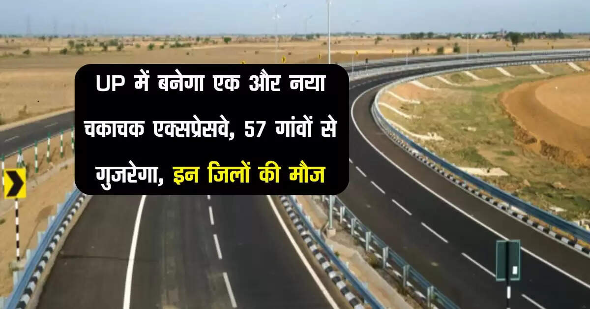 UP में बनेगा एक और नया चकाचक एक्सप्रेसवे, 57 गांवों से गुजरेगा, इन जिलों की मौज