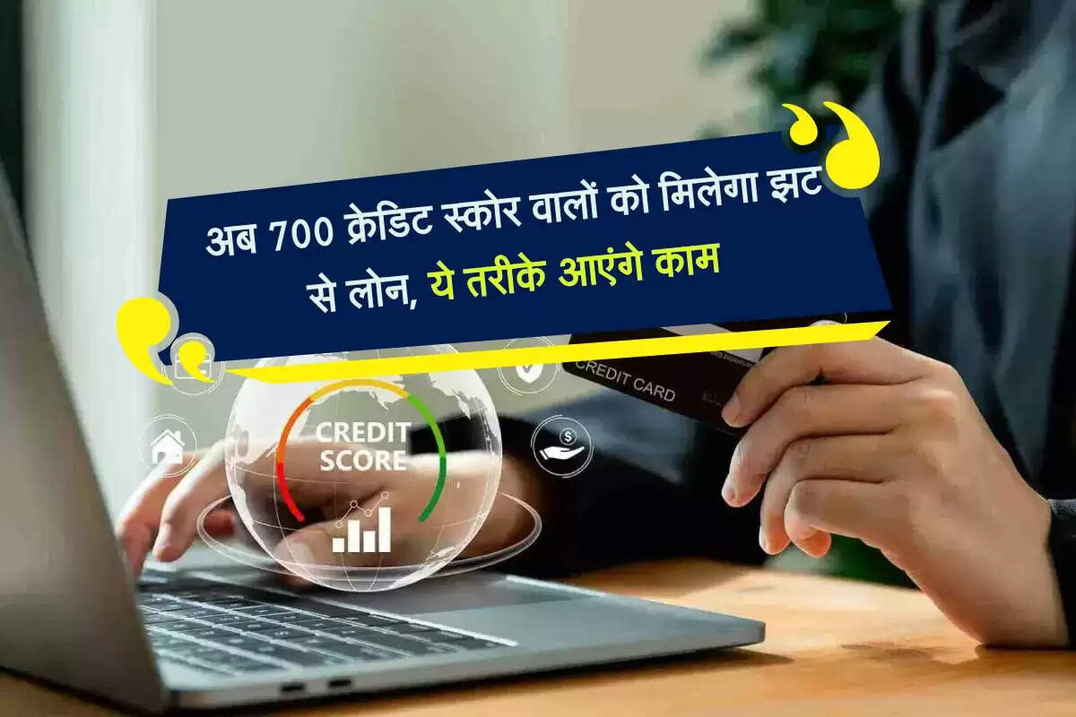 अब 700 क्रेडिट स्कोर वालों को मिलेगा झट से लोन, ये तरीके आएंगे काम 
