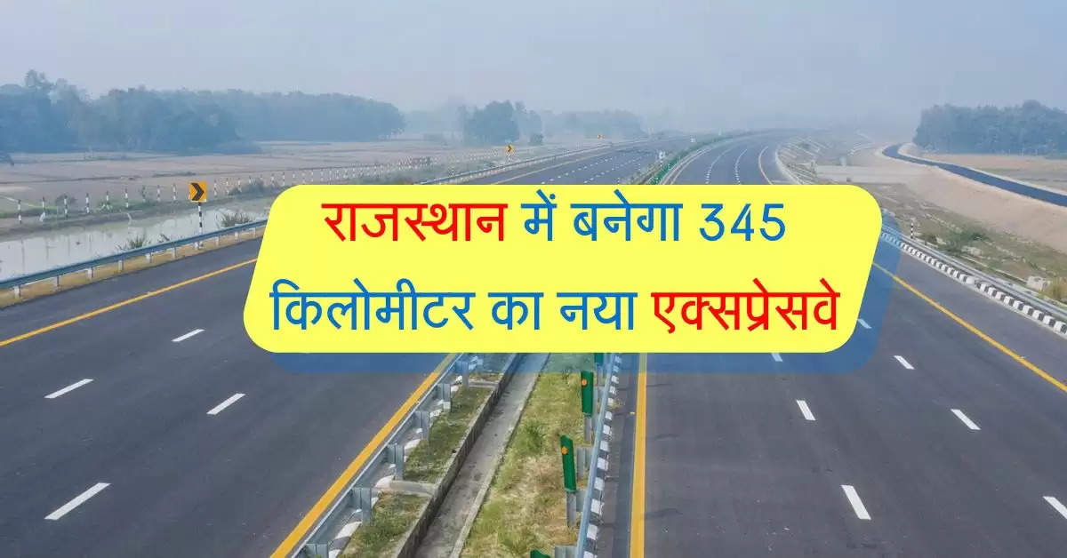 राजस्थान में बनेगा 345 किलोमीटर का नया एक्सप्रेसवे, सफर को करेगा बुस्ट