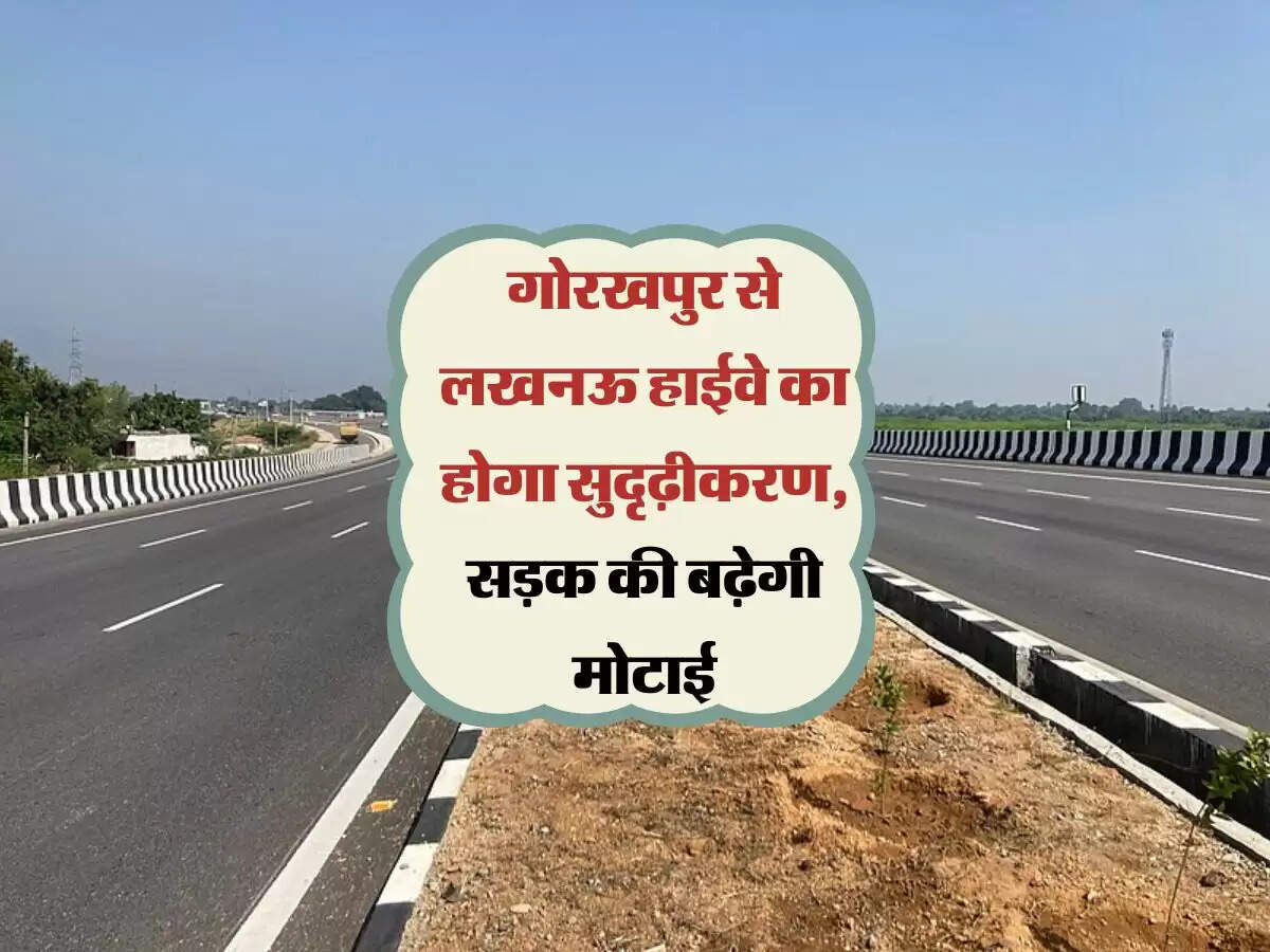 गोरखपुर से लखनऊ हाईवे का होगा सुदृढ़ीकरण, सड़क की बढ़ेगी मोटाई