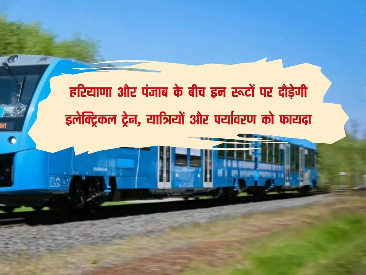 हरियाणा और पंजाब के बीच इन रूटों पर दौड़ेगी इलेक्ट्रिकल ट्रेन, यात्रियों और पर्यावरण को फायदा