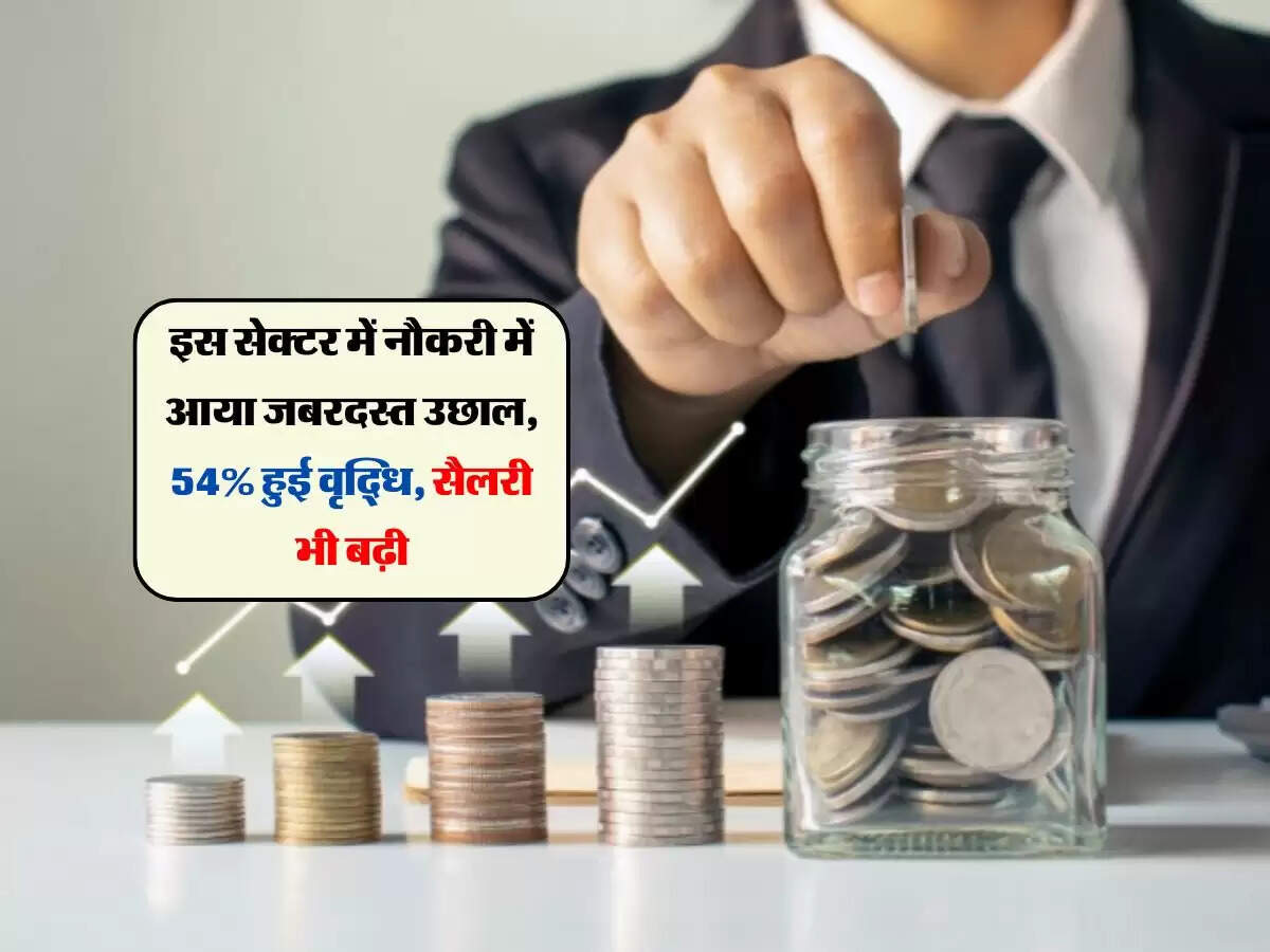 इस सेक्टर में नौकरी में आया जबरदस्त उछाल, 54% हुई वृद्धि, सैलरी भी बढ़ी