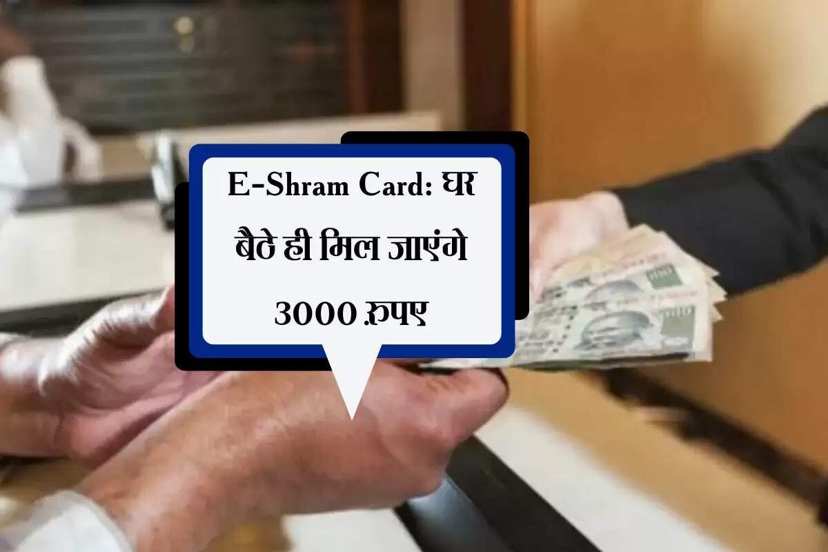 E-Shram Card: घर बैठे ही मिल जाएंगे 3000 रुपए, हर महीने बैंक खाते में आएगा पैसा