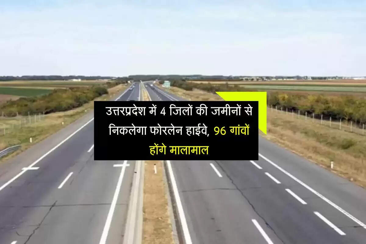 उत्तरप्रदेश में 4 जिलों की जमीनों से निकलेगा फोरलेन हाईवे, 96 गांवों होंगे मालामाल