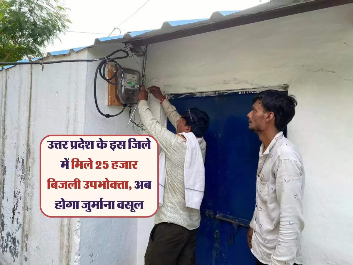 उत्तर प्रदेश के इस जिले में मिले 25 हजार बिजली उपभोक्ता, अब होगा जुर्माना वसूल