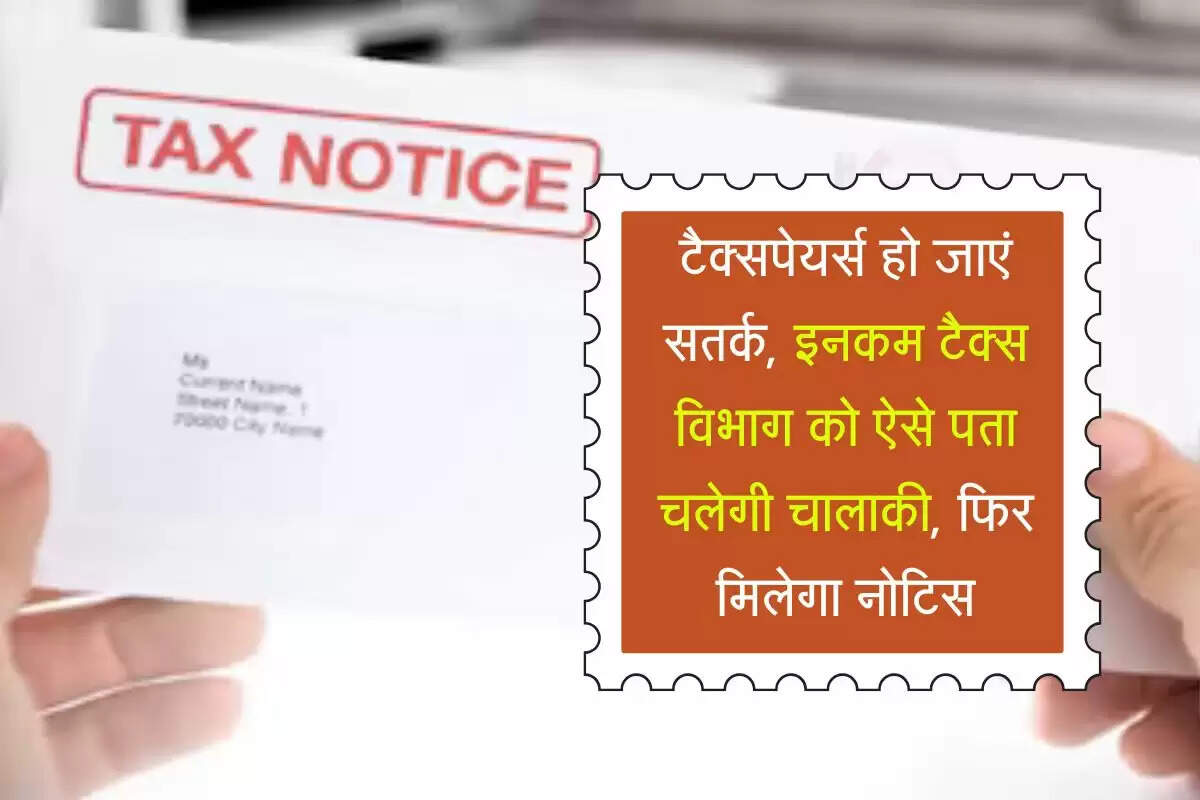Income Tax Notice : टैक्सपेयर्स हो जाएं सतर्क, इनकम टैक्स विभाग को ऐसे पता चलेगी चालाकी, फिर मिलेगा नोटिस