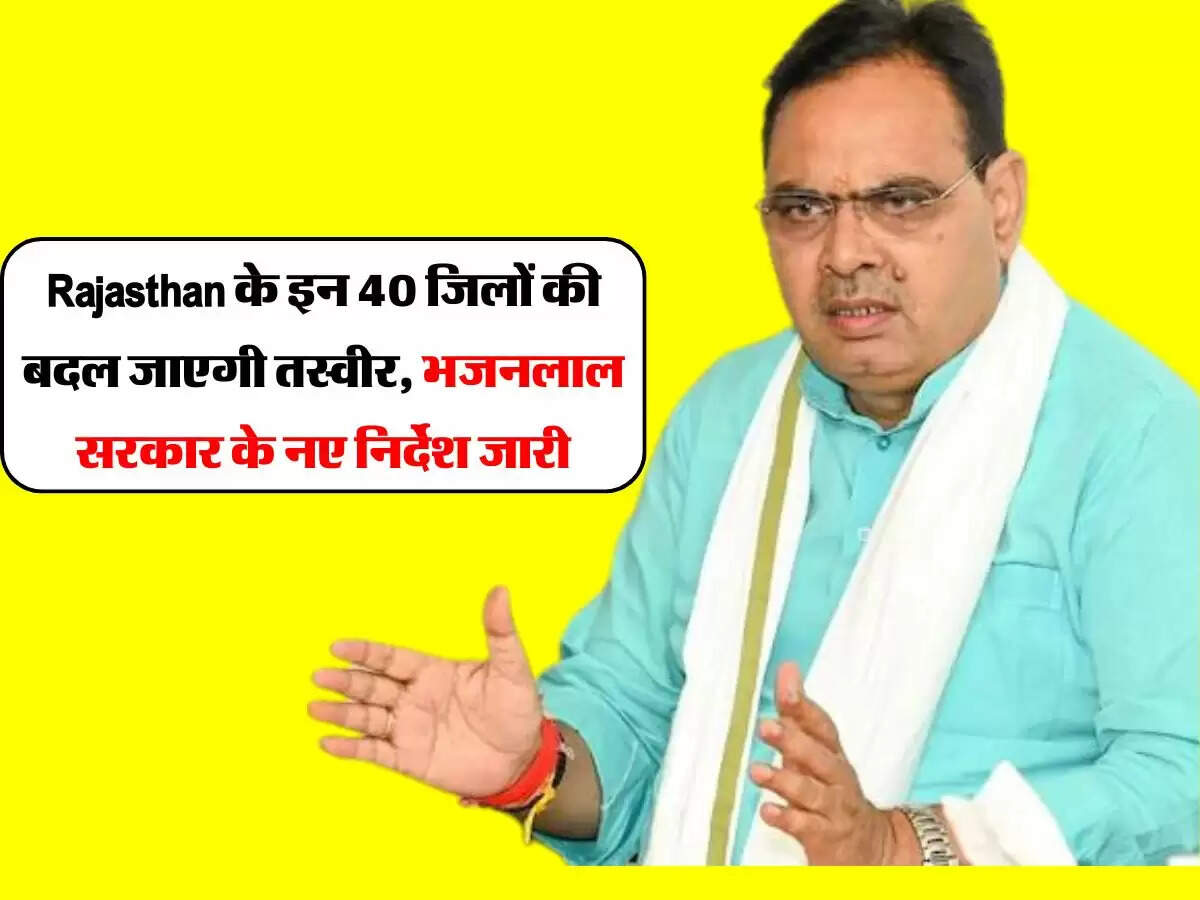 Rajasthan के इन 40 जिलों की बदल जाएगी तस्वीर, भजनलाल सरकार के नए निर्देश जारी