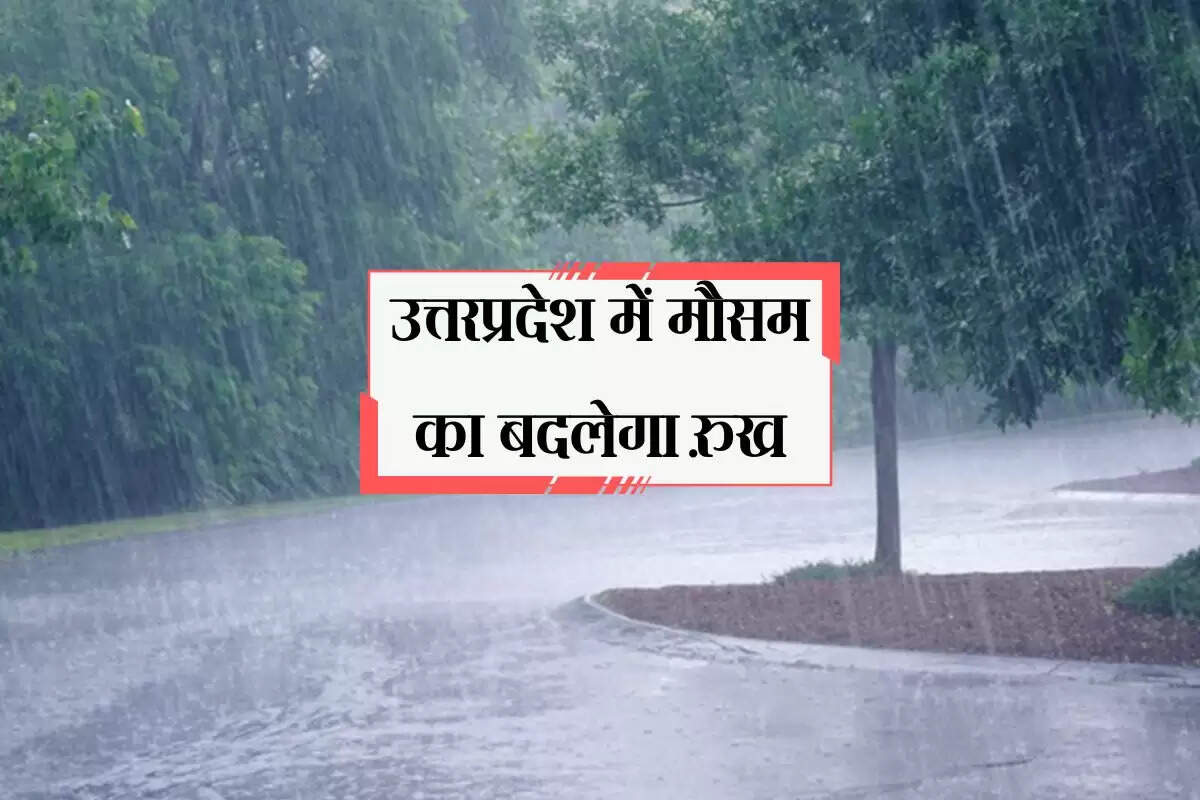 उत्तरप्रदेश में मौसम का बदलेगा रुख, बारिश और गरज चमक के साथ बारिश का अलर्ट जारी