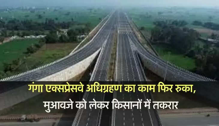 Green Field Expressway : गंगा एक्सप्रेसवे अधिग्रहण का काम फिर रुका, मुआवजे को लेकर किसानों में तकरार 