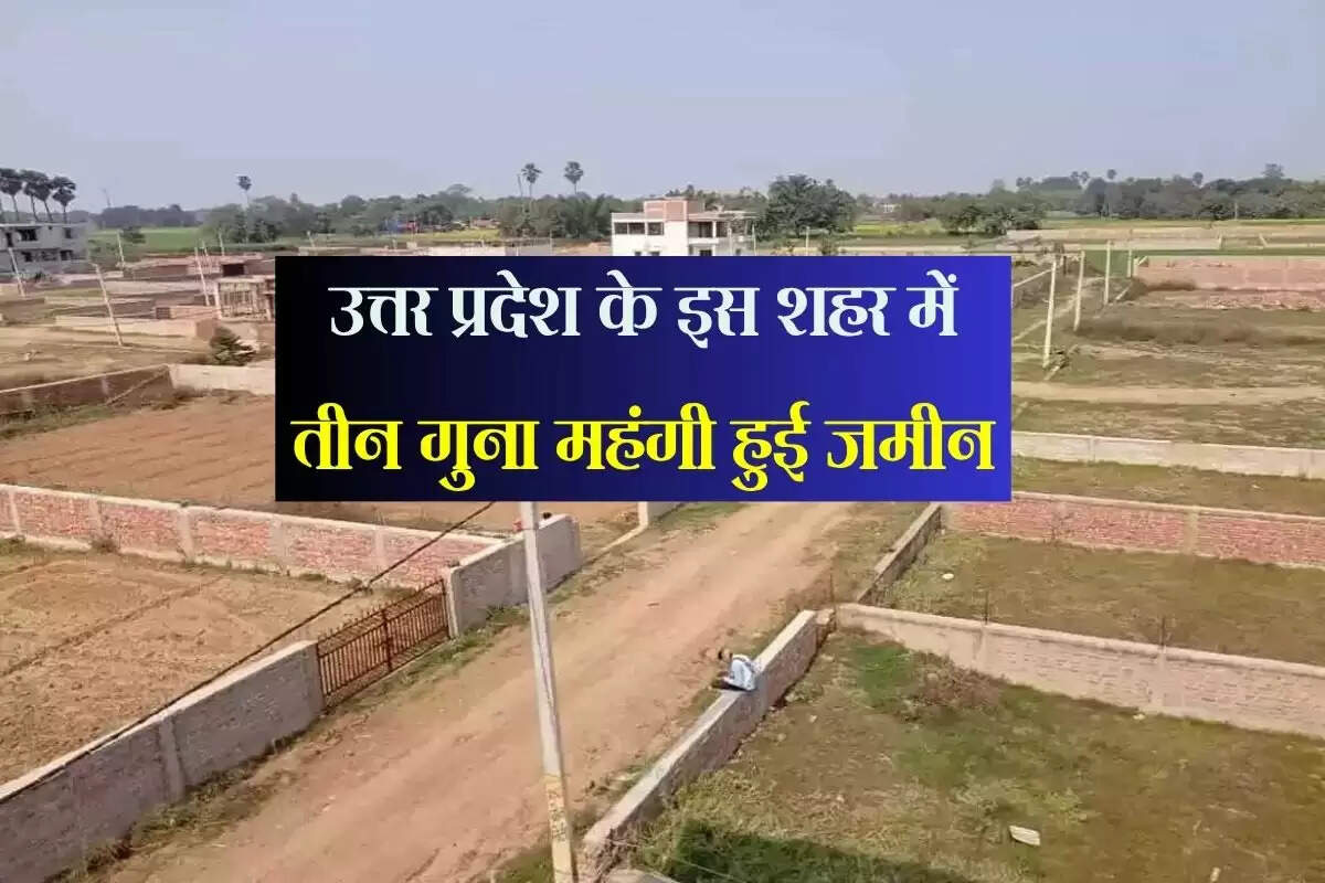 उत्तर प्रदेश के इस शहर में तीन गुना महंगी हुई जमीन, सर्किल रेट में आया तगड़ा उछाल