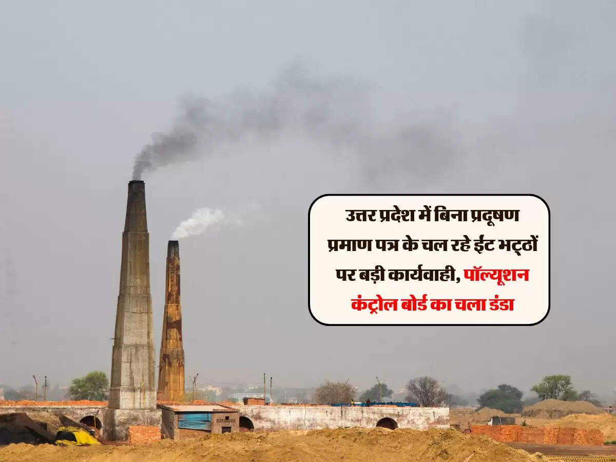 उत्तर प्रदेश में बिना प्रदूषण प्रमाण पत्र के चल रहे ईंट भट्ठों पर बड़ी कार्यवाही, पॉल्यूशन कंट्रोल बोर्ड का चला डंडा