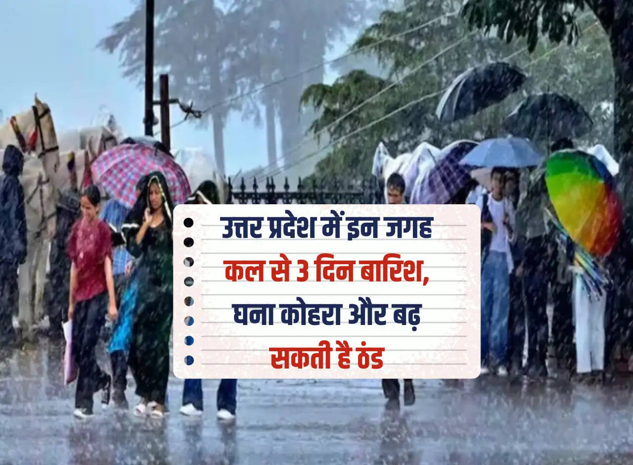 3 days of rain, dense fog and cold may increase from tomorrow at these places in Uttar Pradesh.