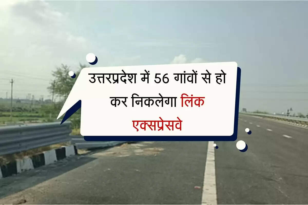 उत्तरप्रदेश में 56 गांवों से हो कर निकलेगा लिंक एक्सप्रेसवे, बढ़ती खरीद-फरोख्त देख बैनामों पर रोक