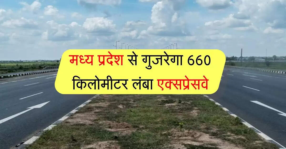 मध्य प्रदेश से गुजरेगा 660 किलोमीटर लंबा एक्सप्रेसवे, अन्य राज्यों तक आसान होगा आना-जाना
