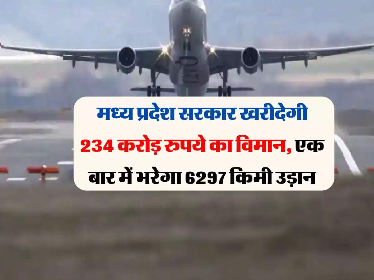 मध्य प्रदेश सरकार खरीदेगी 234 करोड़ रुपये का विमान, एक बार में भरेगा 6297 किमी उड़ान