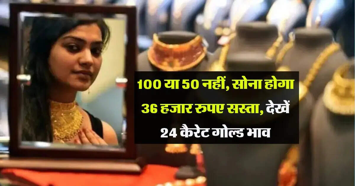 Gold Rate: 100 या 50 नहीं, सोना होगा 36 हजार रुपए सस्ता, देखें 24 कैरेट गोल्ड भाव