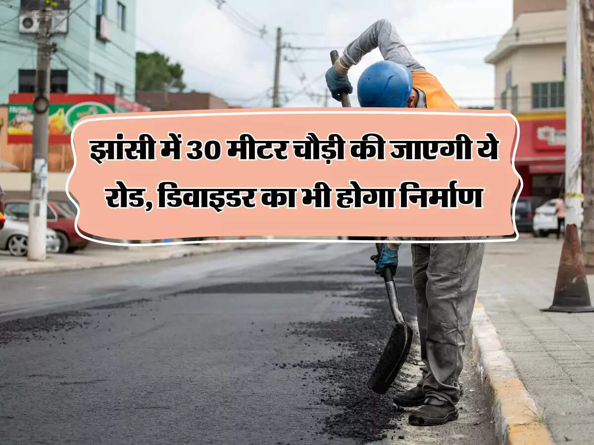 झांसी में 30 मीटर चौड़ी की जाएगी ये रोड, डिवाइडर का भी होगा निर्माण