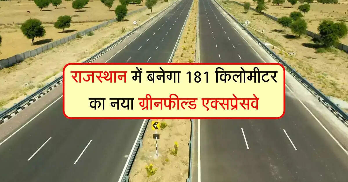 राजस्थान में बनेगा 181 किलोमीटर का नया ग्रीनफील्ड एक्सप्रेसवे, ये जिले होंगे निहाल