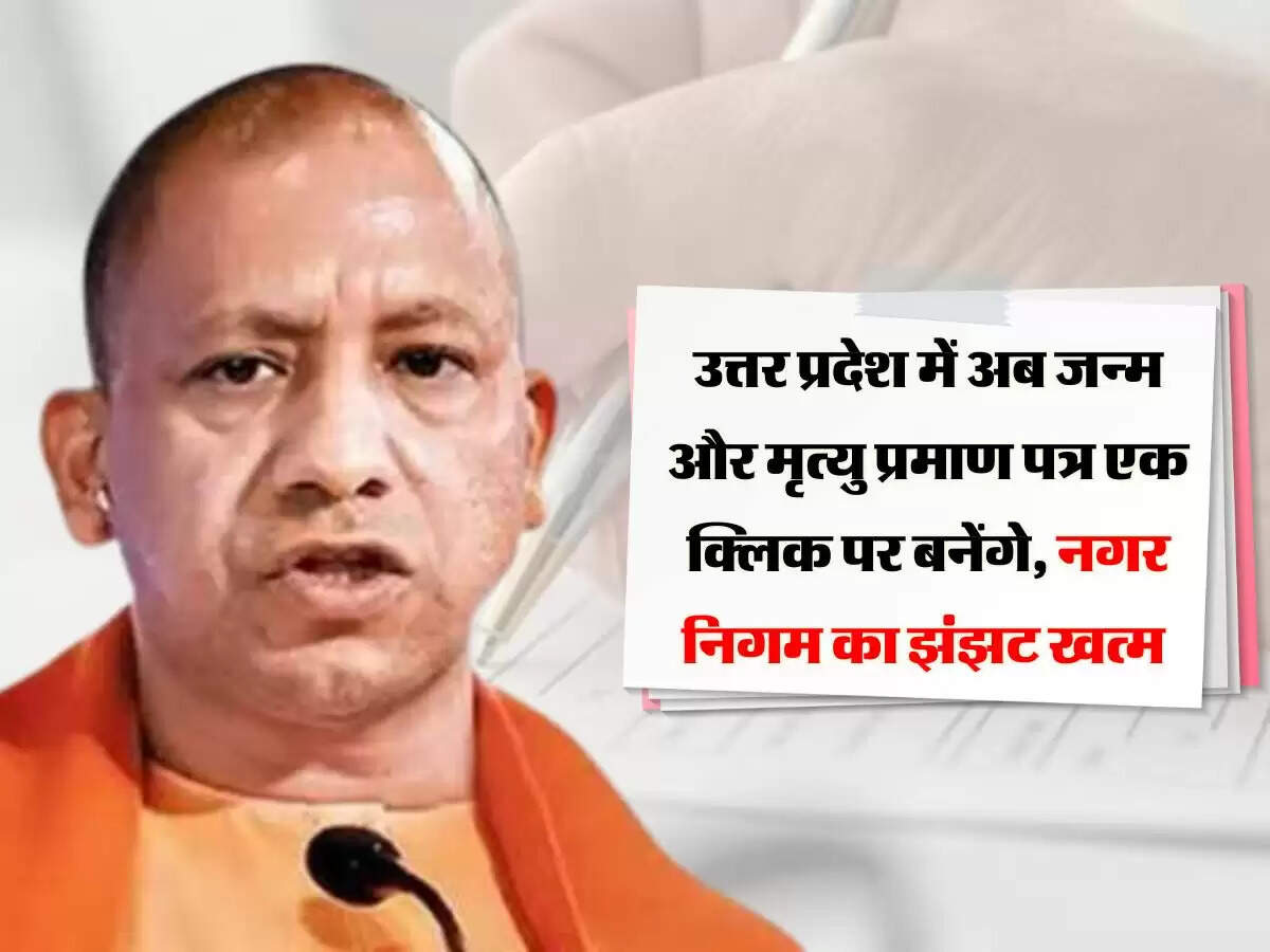 उत्तर प्रदेश में अब जन्म और मृत्यु प्रमाण पत्र एक क्लिक पर बनेंगे, नगर निगम का झंझट खत्म
