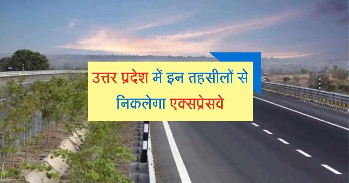 उत्तर प्रदेश में 52 गांवों की जमीन-खरीद बिक्री पर लगी रोक, इन तहसीलों से निकलेगा एक्सप्रेसवे