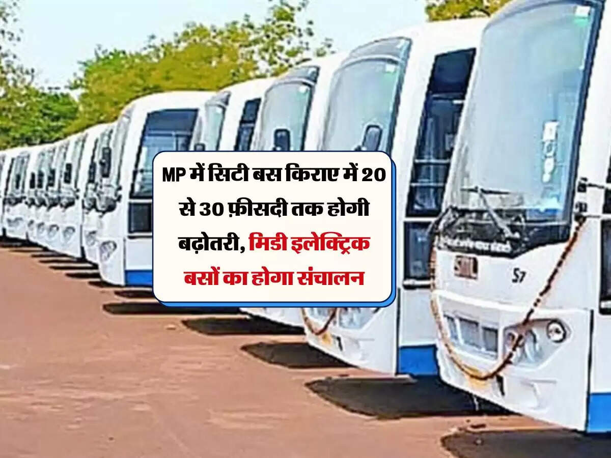 MP में सिटी बस किराए में 20 से 30 फ़ीसदी तक होगी बढ़ोतरी, मिडी इलेक्ट्रिक बसों का होगा संचालन